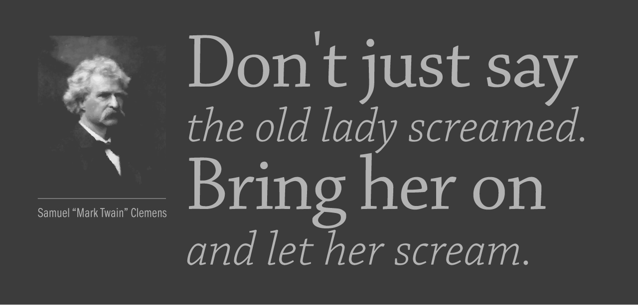 Don't just say the old lady screamed. Bring her on and let her scream.